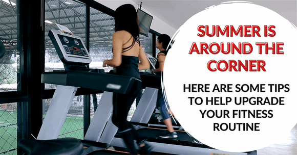 Summer is just around the corner! Here are some tips to help upgrade your fitness routine
